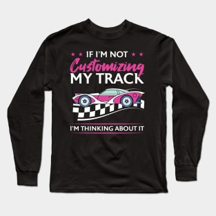 If I'm Not Customizing My Track I'm Thinking About It Long Sleeve T-Shirt